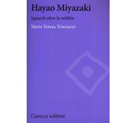 Hayao Miyazaki. Sguardi oltre la nebbia - Trisciuzzi Maria Teresa