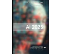 AI 2025: The Definitive Guide to Artificial Intelligence, APIs, and Python Programming for the Future: Discover Machine Learning, Deep Learning, NLP, Automation, APIs, Python, TensorFlow.