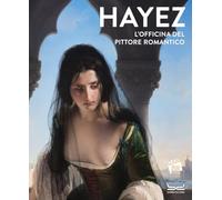 Hayez. L'officina del pittore romantico. Ediz. a colori