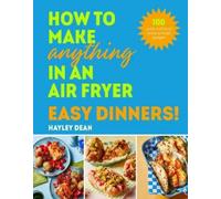Hayley Dean How to Make Anything in an Air Fryer: Easy Dinner (Copertina rigida)