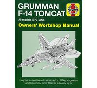Haynes Grumman F-14 Tomcat Owners' Workshop Manual: All Models 1970-2006: Insights Into Operating and Maintaining the US Navy's Legendary Variable-Geometry Carrier-Based Air Superiority Fighter