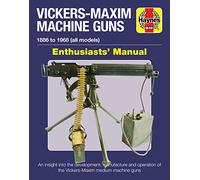 Haynes Vickers-Maxim Machine Guns 1886 to 1968 (All Models) Enthusiasts' Manual: An Insight into the Development, Manufacture and Operation of the Vickers-Maxim Medium Machine Guns