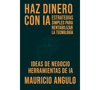 HAZ DINERO CON IA: ESTRATEGIAS SIMPLES PARA RENTABILIZAR LA TECNOLOGIA
