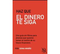 Haz que el dinero te siga: Una guía sin filtros para jóvenes que quieren tomar el control de su futuro financiero.