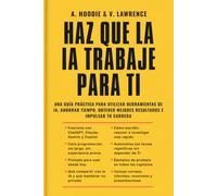 HAZ QUE LA IA TRABAJE PARA TI: UNA GUÍA PRÁCTICA PARA UTILIZAR HERRAMIENTAS DE IA, AHORRAR TIEMPO, OBTENER MEJORES RESULTADOS E IMPULSAR TU CARRERA