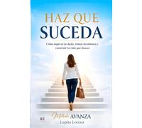 Haz que Suceda: Cómo superar la duda, tomar decisiones y construir la vida que deseas