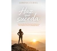 HAZ QUE SUCEDA: Una Guía Clara Para Pasar De Las Intenciones A Los Hechos Y Crear La Vida Que Deseas