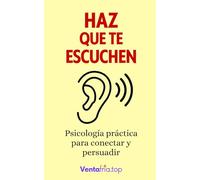 Haz que te escuchen: Psicología práctica para conectar y persuadir