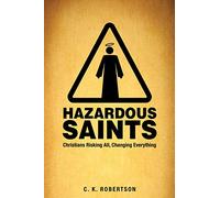 Hazardous Saints: Christians Risking All, Changing Everything