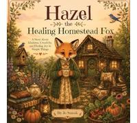 Hazel the Healing Homestead Fox A Story About Kindness, Creativity, and Finding Joy in Simple Things