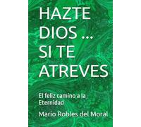 HAZTE DIOS ... SI TE ATREVES: El feliz camino a la Eternidad