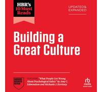 Hbr's 10 Must Reads on Building a Great Culture, Updated and Expanded (Featuring What People Get Wrong about Psychological Safety by Amy C. Edmondson and Michaela J. Kerrissey)