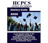 HCPCS Level II Coding Mastery Guide:2026: An In-Depth Guide to the Healthcare Common Procedure Coding System, Organized from A to V with Step-by-Step Coding Exercises and Practice Tests