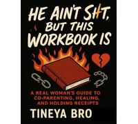 He Ain't Sht But This Workbook Is!: A Real Woman's Guide to Co-Parenting, Healing, and Holding Receipts
