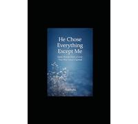 He Chose Everything Except Me: Quiet Words from a Love That Was Never Claimed