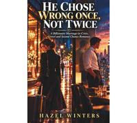 HE CHOSE WRONG ONCE, NOT TWICE: A Billionaire Marriage-in-Crisis, Grovel and Second Chance Romance