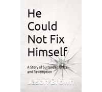 He Could Not Fix Himself: A Story of Surrender, Grace, and Redemption