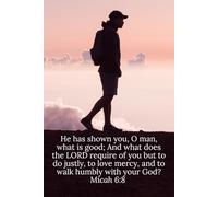 He has shown you, O man, what is good; And what does the LORD require of you but to do justly, to love mercy, and to walk humbly with your God? Micah 6:8 - Daily Journal