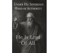 He Is The Lord of All: Under His Sovereign Hand of Authority