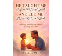 He Taught Me Before He Could Speak and Led Me Before He Could Walk: A Journey Through Fatherhood, Healing, and Grace
