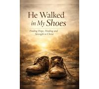 He Walked in My Shoes: Finding Hope, Healing and Strength in Christ