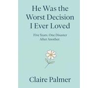 He Was the Worst Decision I Ever Loved: Five Years. One Disaster After Another.