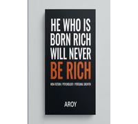 HE WHO IS BORN RICH WILL NEVER BE RICH: A Provocative Exploration of Mindset and Money
