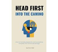 Head First Into The Camino: How to mentally prepare for, and successfully complete, the Camino de Santiago.