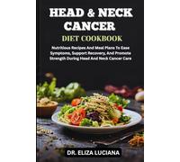 HEAD & NECK CANCER DIET COOKBOOK: Nutritious Recipes And Meal Plans To Ease Symptoms, Support Recovery, And Promote Strength During Head And Neck Cancer Care