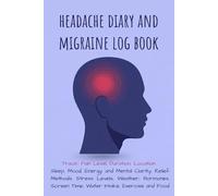 Headache Diary and Migraine Log Book: Track: Pain Level, Duration, Location,Sleep, Mood, Energy and Mental Clarity, Relief Methods, Stress Levels, ... Screen Time, Water Intake, Exercise and Food