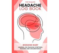 Headache Log Book: Migraine Diary - Journal for Tracking Symptoms, Triggers and Circumstances - 52 Tracking Sheets with Extended Trigger List, Headache Types Description, Tips and Annual Calendar