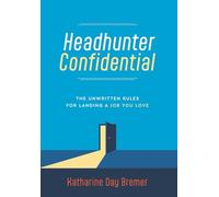 Headhunter Confidential: The Unwritten Rules for Landing a Job You Love