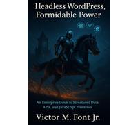 Headless WordPress, Formidable Power: An Enterprise Guide to Structured Data, APIs, and JavaScript Frontends