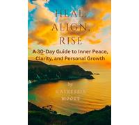 Heal Align Rise: A 30-Day Guide to Inner Peace, Clarity, and Personal Growth