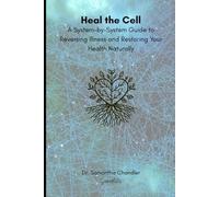 Heal the Cell: A System-by-System Guide to Reversing Illness and Restoring Your Health Naturally