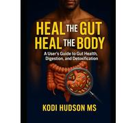 Heal The Gut, Heal The Body: A User's Guide To Gut Health, Digestion, and Detoxification