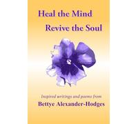 Heal the Mind, Revive the Soul: Inspired Writings and Poems from Bettye Alexander Hodges