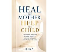 Heal the Mother, Help the Child: A Journey Through School Anxiety, School Refusal, and Family Healing