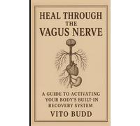 HEAL THROUGH THE VAGUS NERVE: A Guide to Activating Your Body’s Built-In Recovery System