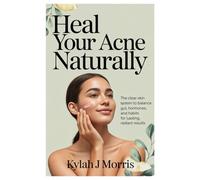 Heal Your Acne Naturally: The Clear-Skin System to Balance Your Gut, Hormones, and Habits for Lasting, Radiant Results
