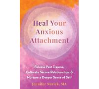 Heal Your Anxious Attachment: Release Past Trauma, Cultivate Secure Relationships, & Nurture a Deeper Sense of Self