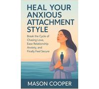 Heal Your Anxious Attachment Style: Break the Cycle of Chasing Love, Ease Relationship Anxiety, and Finally Feel Secure