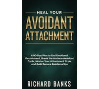 Heal Your Avoidant Attachment: A 90-Day Plan to End Emotional Detachment, Break the Anxious-Avoidant Cycle, Master Your Attachment Style, and Build Secure Relationships
