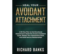 Heal Your Avoidant Attachment: A 90-Day Plan to End Emotional Detachment, Break the Anxious-Avoidant Cycle, Master Your Attachment Style, and Build Secure Relationships