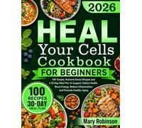Heal Your Cells Cookbook for Beginners: 100 Simple, Nutrient-Dense Recipes and a 30-Day Meal Plan to Support Cellular Health, Boost Energy, Reduce Inflammation, and Promote Healthy Aging