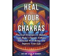 HEAL YOUR CHAKRAS: Practical Strategies to Balance Your Body’s Energy, Enhance Emotional Well-Being, and Improve Your Life