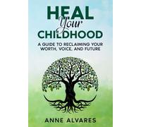 Heal Your Childhood: Reclaiming Your Worth, Voice, and Future