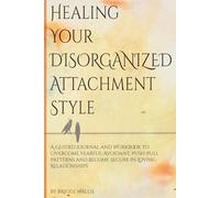 Heal Your Disorganized Attachment Style: A Guided Workbook and Journal to A Guided Journal and Workbook to Overcome Fearful-Avoidant & Push-Pull Patterns and Become Secure in Loving Relationships