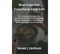 Heal Your Gut, Transform Your Life: The 6-Week Reset to Restore Your Microbiome, Eliminate Bloating, Beat IBS, Reclaim Energy, Balance Your Mood, and Rewire Your Body From the Inside Out