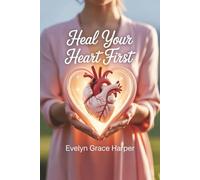 Heal Your Heart First: A Woman’s Guide to Overcoming Emotional Neglect, Rebuilding Self-Worth, and Receiving Compassionate Love